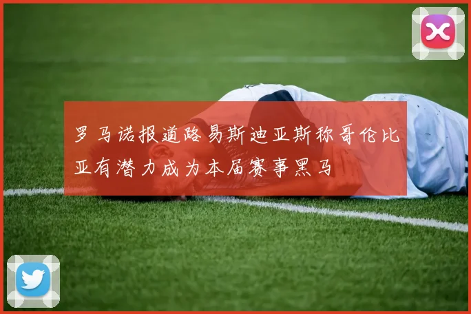 罗马诺报道路易斯迪亚斯称哥伦比亚有潜力成为本届赛事黑马