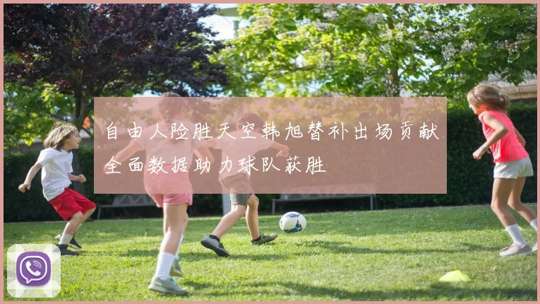 自由人险胜天空韩旭替补出场贡献全面数据助力球队获胜