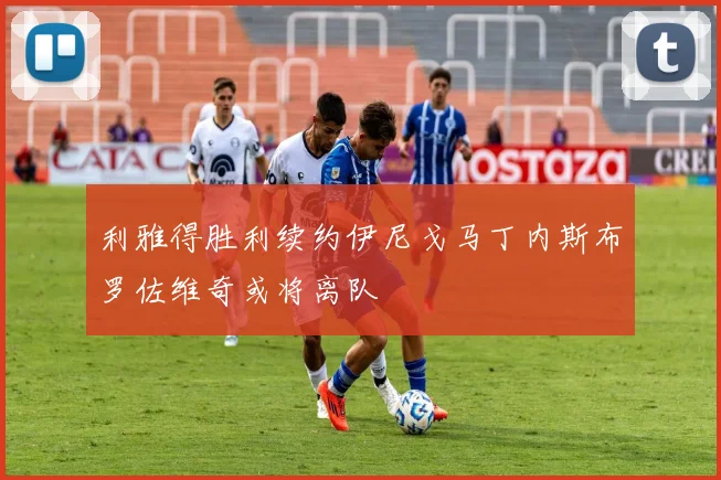 利雅得胜利续约伊尼戈马丁内斯布罗佐维奇或将离队
