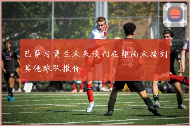 巴萨与费兰未来谈判在即尚未接到其他球队报价